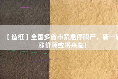 【造紙】全國多省市緊急停限產(chǎn)，新一輪漲價(jià)潮或?qū)砼R！