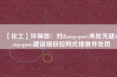 【化工】環(huán)保部：對(duì)"未批先建"建設(shè)項(xiàng)目拉網(wǎng)式排查并處罰