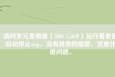 請問東元變頻器（380V 5.5KW）運行著老是自動停止stop，沒有其他的報警，這是什麼問題，
