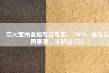 東元變頻器通電過電流，7200M，是怎么回事啊。求解決方法