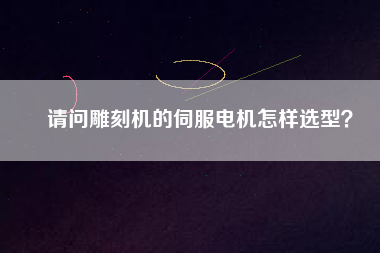 請(qǐng)問(wèn)雕刻機(jī)的伺服電機(jī)怎樣選型？