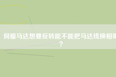 伺服馬達(dá)想要反轉(zhuǎn)能不能把馬達(dá)線換相呢？