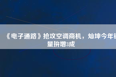 《電子通路》搶攻空調(diào)商機，燦坤今年銷量拚增3成