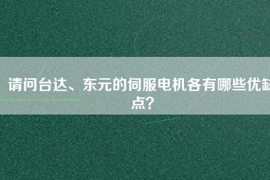 請問臺達、東元的伺服電機各有哪些優(yōu)缺點？