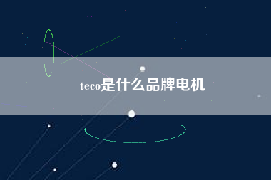 teco是什么品牌電機 - TECO東元電機 | 變頻器·伺服電機·減速機·電機解決方案
