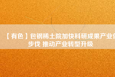 【有色】包鋼稀土院加快科研成果產業(yè)化步伐 推動產業(yè)轉型升級
