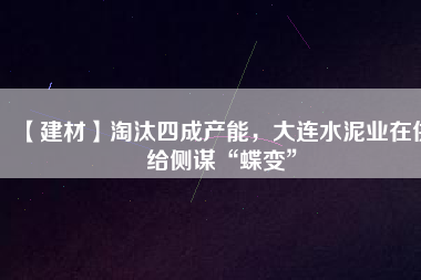 【建材】淘汰四成產能，大連水泥業(yè)在供給側謀“蝶變”