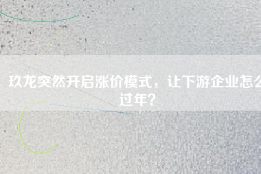 玖龍突然開(kāi)啟漲價(jià)模式，讓下游企業(yè)怎么過(guò)年？