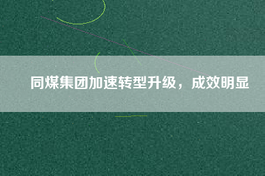 同煤集團加速轉型升級，成效明顯