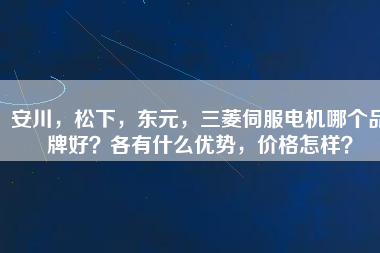 安川，松下，東元，三菱伺服電機哪個品牌好？各有什么優(yōu)勢，價格怎樣？