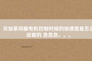 貝加萊伺服電機(jī)控制時(shí)候的加速度是怎么設(shè)置的 急急急。。。