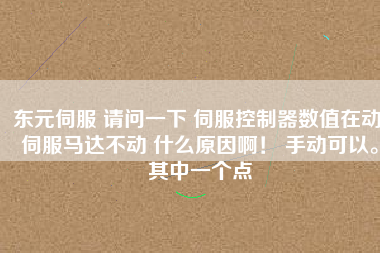 東元伺服 請問一下 伺服控制器數(shù)值在動 伺服馬達(dá)不動 什么原因??！ 手動可以。其中一個(gè)點(diǎn)