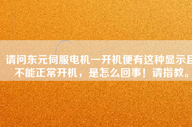 請問東元伺服電機一開機便有這種顯示且不能正常開機，是怎么回事！請指教。