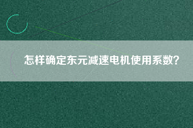 怎樣確定東元減速電機使用系數(shù)？