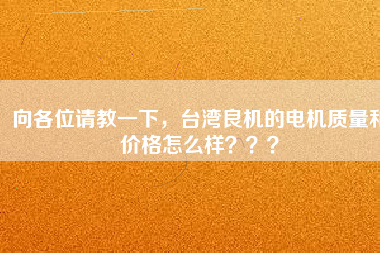 向各位請教一下，臺灣良機的電機質(zhì)量和價格怎么樣？？？