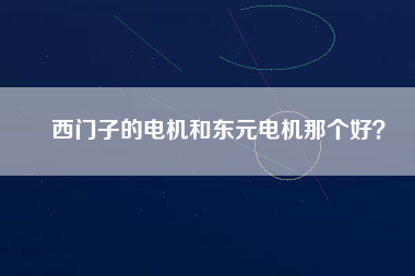 西門子的電機(jī)和東元電機(jī)那個(gè)好？