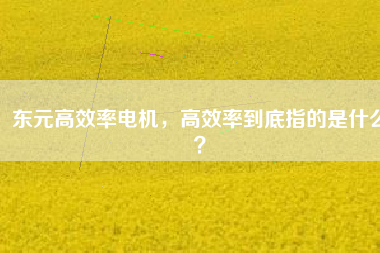 東元高效率電機，高效率到底指的是什么？