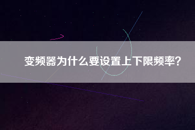 變頻器為什么要設(shè)置上下限頻率？