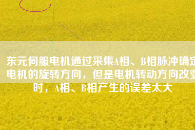 東元伺服電機通過采集A相、B相脈沖確定電機的旋轉(zhuǎn)方向，但是電機轉(zhuǎn)動方向改變時，A相、B相產(chǎn)生的誤差太大