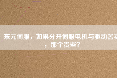 東元伺服，如果分開伺服電機與驅(qū)動器買，那個貴些？