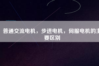 普通交流電機(jī)，步進(jìn)電機(jī)，伺服電機(jī)的主要區(qū)別