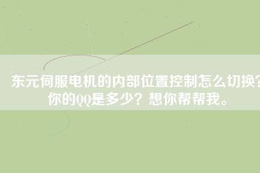 東元伺服電機的內(nèi)部位置控制怎么切換？你的QQ是多少？想你幫幫我。