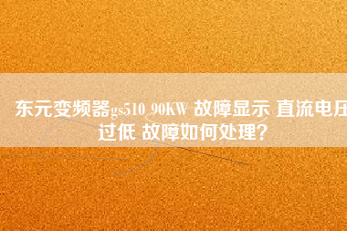 東元變頻器gs510 90KW 故障顯示 直流電壓過低 故障如何處理？