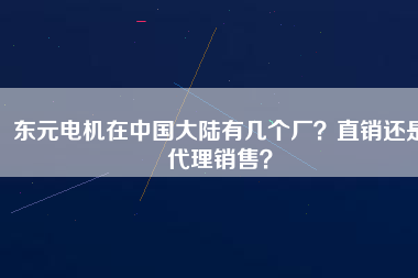 東元電機(jī)在中國(guó)大陸有幾個(gè)廠？直銷還是代理銷售？