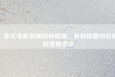東元電機(jī)有哪四種極數(shù)，各自極數(shù)對(duì)應(yīng)的轉(zhuǎn)速是多少...