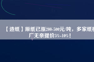 【造紙】原紙已漲200-500元/噸，多家紙板廠無奈提價5%-10%！