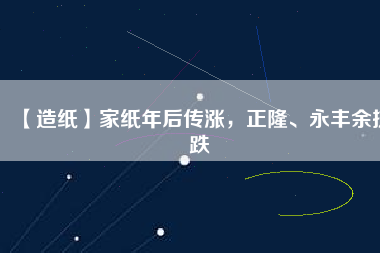 【造紙】家紙年后傳漲，正隆、永豐余抗跌