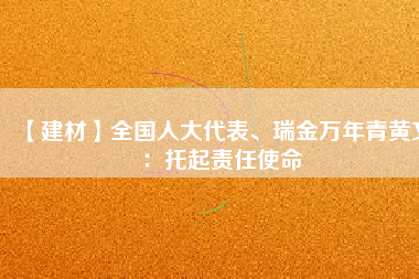 【建材】全國人大代表、瑞金萬年青黃文：托起責(zé)任使命