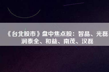 《臺北股市》盤中焦點股：智晶、光磊、潤泰全、和益、南茂、漢磊