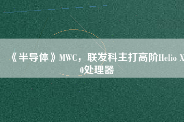 《半導體》MWC，聯(lián)發(fā)科主打高階Helio X30處理器