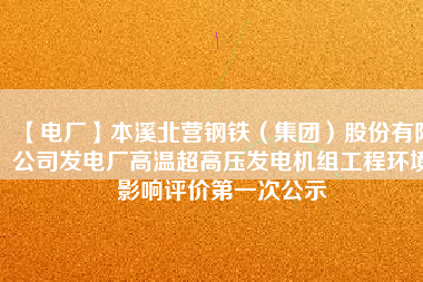 【電廠】本溪北營鋼鐵（集團(tuán)）股份有限公司發(fā)電廠高溫超高壓發(fā)電機(jī)組工程環(huán)境影響評價(jià)第一次公示
