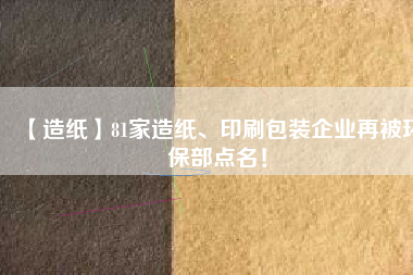 【造紙】81家造紙、印刷包裝企業(yè)再被環(huán)保部點(diǎn)名！