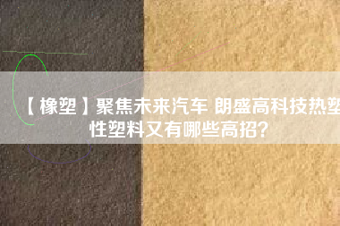 【橡塑】聚焦未來(lái)汽車 朗盛高科技熱塑性塑料又有哪些高招？