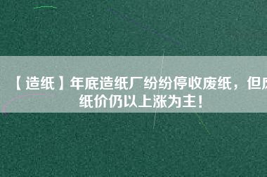 【造紙】年底造紙廠紛紛停收廢紙，但廢紙價仍以上漲為主！