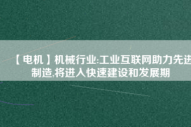 【電機(jī)】機(jī)械行業(yè):工業(yè)互聯(lián)網(wǎng)助力先進(jìn)制造,將進(jìn)入快速建設(shè)和發(fā)展期 - TECO東元電機(jī) | 變頻器·伺服電機(jī)·減速機(jī)·電機(jī)解決方案
