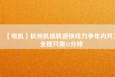 【電機(jī)】杭州機(jī)場(chǎng)軌道快線力爭(zhēng)年內(nèi)開(kāi)工 全程只需45分鐘 - TECO東元電機(jī) | 變頻器·伺服電機(jī)·減速機(jī)·電機(jī)解決方案