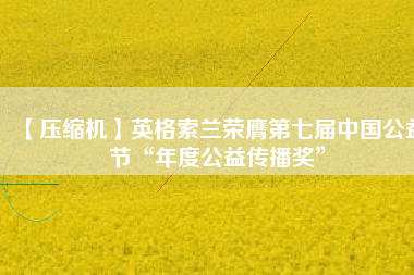 【壓縮機】英格索蘭榮膺第七屆中國公益節(jié)“年度公益?zhèn)鞑オ劇?/></a>
			</figure>
			<div   id=