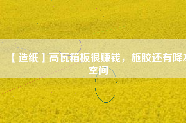 【造紙】高瓦箱板很賺錢，施膠還有降本空間