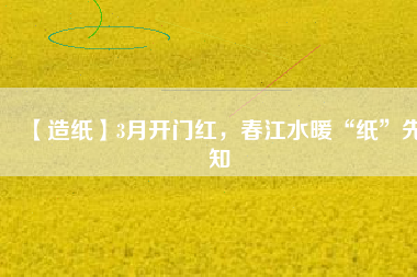 【造紙】3月開(kāi)門紅，春江水暖“紙”先知