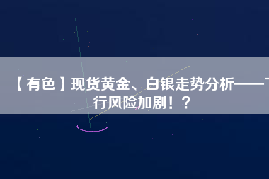 【有色】現(xiàn)貨黃金、白銀走勢分析——下行風(fēng)險加?。。?/></a>
			</figure>
			<div   id=