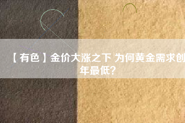 【有色】金價大漲之下 為何黃金需求創(chuàng)8年最低？