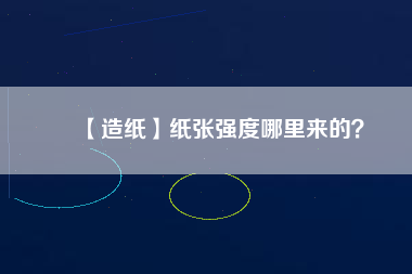 【造紙】紙張強(qiáng)度哪里來的？