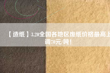 【造紙】3.20全國各地區(qū)廢紙價格最高上調(diào)70元/噸！