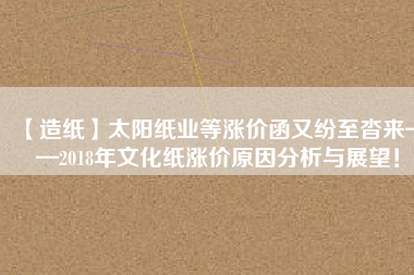 【造紙】太陽紙業(yè)等漲價函又紛至沓來——2018年文化紙漲價原因分析與展望！