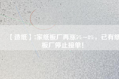 【造紙】7家紙板廠再漲5%~8%，已有紙板廠停止接單！