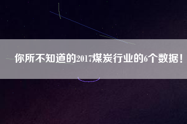 你所不知道的2017煤炭行業(yè)的6個(gè)數(shù)據(jù)！